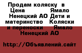 Продам коляску 3в1 › Цена ­ 13 000 - Ямало-Ненецкий АО Дети и материнство » Коляски и переноски   . Ямало-Ненецкий АО